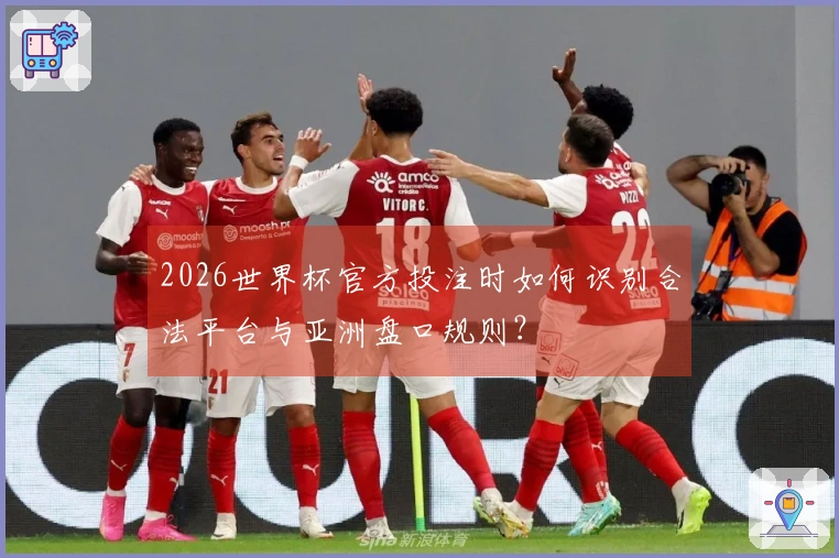 2026世界杯官方投注时如何识别合法平台与亚洲盘口规则？